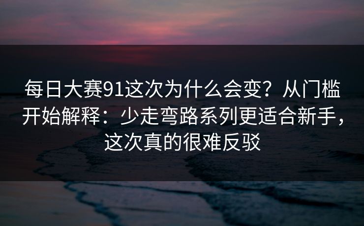 每日大赛91这次为什么会变?从门槛开始解释:少走弯路系列更适合新手,这次真的很难反驳
