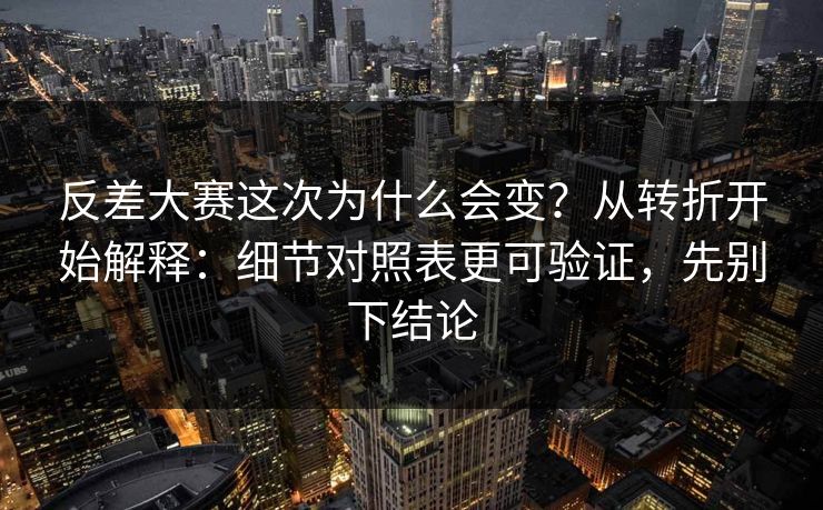 反差大赛这次为什么会变?从转折开始解释:细节对照表更可验证,先别下结论