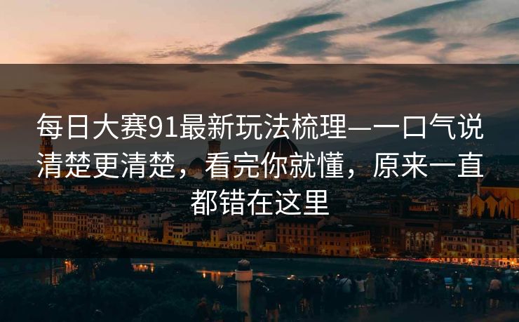 每日大赛91最新玩法梳理—一口气说清楚更清楚，看完你就懂，原来一直都错在这里