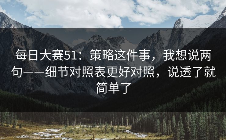 每日大赛51：策略这件事，我想说两句——细节对照表更好对照，说透了就简单了