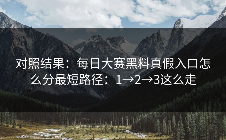 对照结果：每日大赛黑料真假入口怎么分最短路径：1→2→3这么走