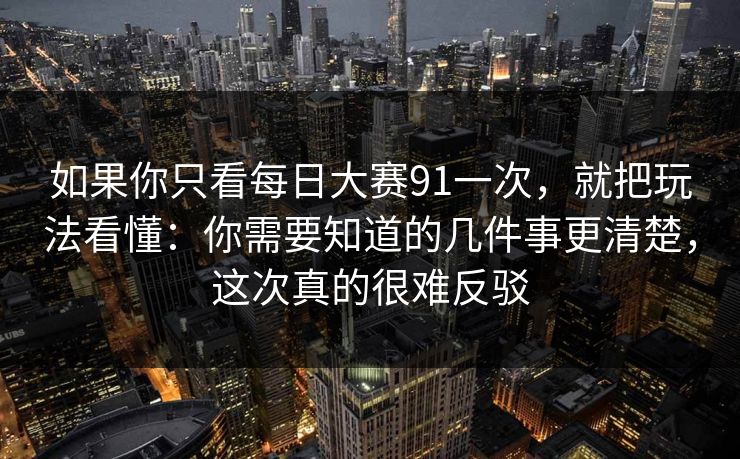 如果你只看每日大赛91一次,就把玩法看懂:你需要知道的几件事更清楚,这次真的很难反驳 如果你只看每日大赛91一次,就把玩法看懂:你需要知道的几件事更清楚,这次真的很难反驳