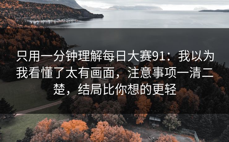 只用一分钟理解每日大赛91：我以为我看懂了太有画面，注意事项一清二楚，结局比你想的更轻