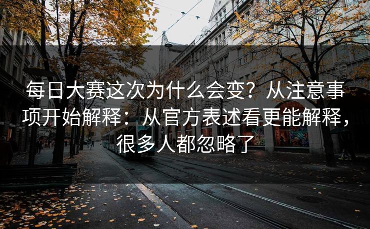 每日大赛这次为什么会变?从注意事项开始解释:从官方表述看更能解释,很多人都忽略了 每日大赛这次为什么会变?从注意事项开始解释:从官方表述看更能解释,很多人都忽略了