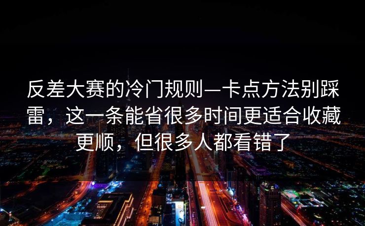 反差大赛的冷门规则—卡点方法别踩雷，这一条能省很多时间更适合收藏更顺，但很多人都看错了