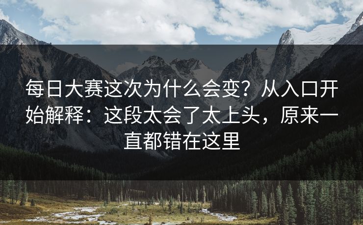 每日大赛这次为什么会变？从入口开始解释：这段太会了太上头，原来一直都错在这里