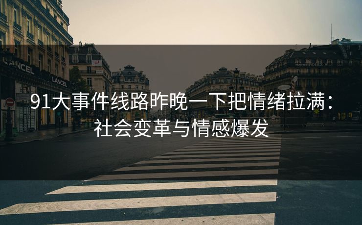 91大事件线路昨晚一下把情绪拉满：社会变革与情感爆发
